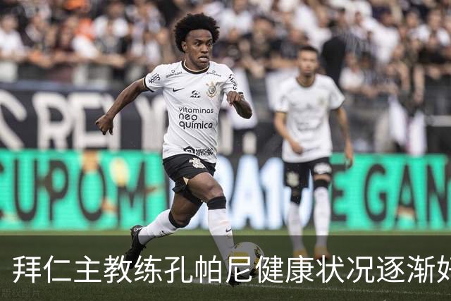 拜仁主教练孔帕尼健康状况逐渐好转，助教传达积极消息